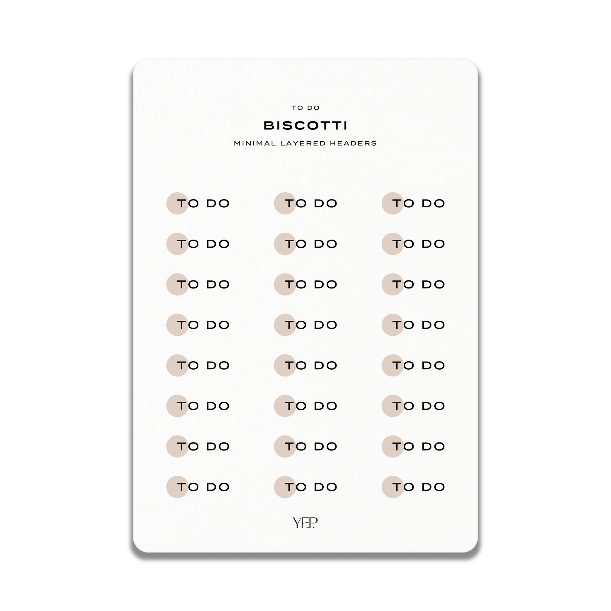 a list of tasks or items that need to be completed, with the text "TO DO" written in a simple, minimalist font. The list includes various items such as "Biscotti", "Minimal layered headers", and "YEP". The text is arranged in a grid format, with each item separated by a line. The overall layout is clean and straightforward, without any unnecessary details or embellishments.